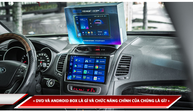 DVD ANDROID Ô TÔ VÀ ANDROID BOX LÀ GÌ VÀ CHỨC NĂNG CHÍNH CỦA CHÚNG LÀ GÌ?